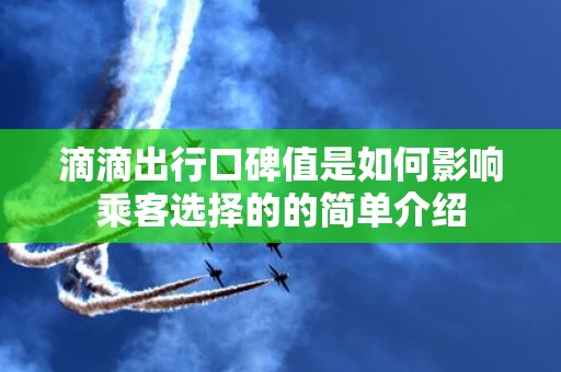 滴滴出行口碑值是如何影响乘客选择的的简单介绍