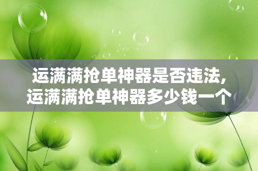 运满满抢单神器是否违法,运满满抢单神器多少钱一个