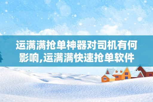 运满满抢单神器对司机有何影响,运满满快速抢单软件下载抢货神器