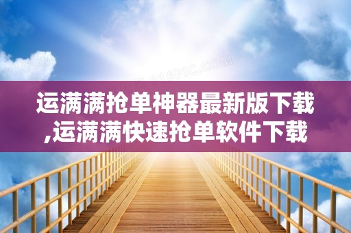 运满满抢单神器最新版下载,运满满快速抢单软件下载抢货神器