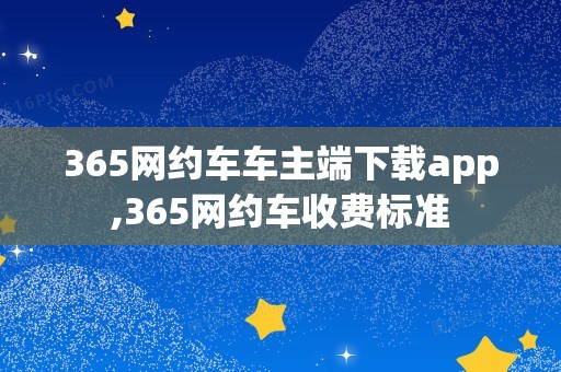 365网约车车主端下载app,365网约车收费标准