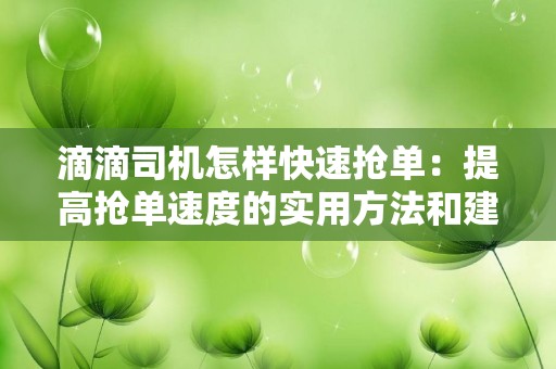 滴滴司机怎样快速抢单：提高抢单速度的实用方法和建议