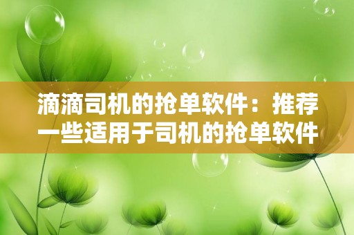 滴滴司机的抢单软件：推荐一些适用于司机的抢单软件