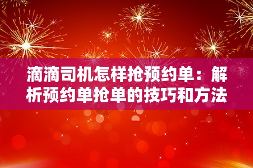 滴滴司机怎样抢预约单：解析预约单抢单的技巧和方法