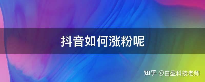 抖音涨粉有什么技巧呢,抖音涨粉有什么技巧呢图片